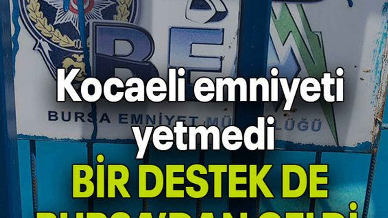Kocaeli emniyeti yetmedi BİR DESTEK DE BURSA’DAN GELDİ